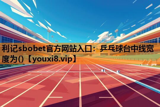 利记sbobet官方网站入口：乒乓球台中线宽度为()