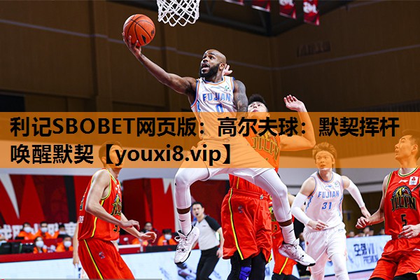 利记SBOBET网页版：高尔夫球：默契挥杆 唤醒默契