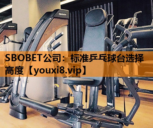 SBOBET公司：标准乒乓球台选择高度