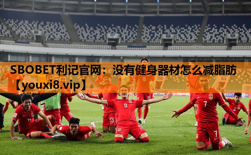SBOBET利记官网：没有健身器材怎么减脂肪