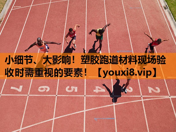 小细节、大影响！塑胶跑道材料现场验收时需重视的要素！