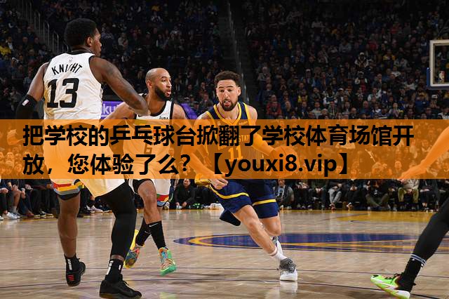 把学校的乒乓球台掀翻了学校体育场馆开放，您体验了么？