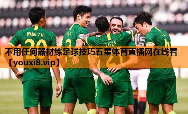 不用任何器材练足球技巧五星体育直播网在线看