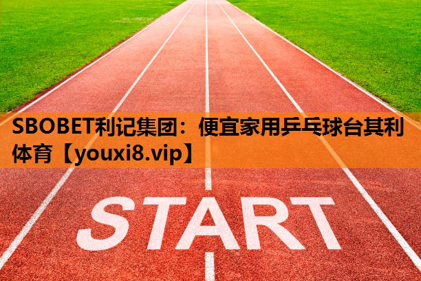 SBOBET利记集团：便宜家用乒乓球台其利体育