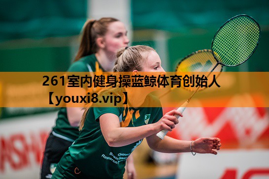 261室内健身操蓝鲸体育创始人