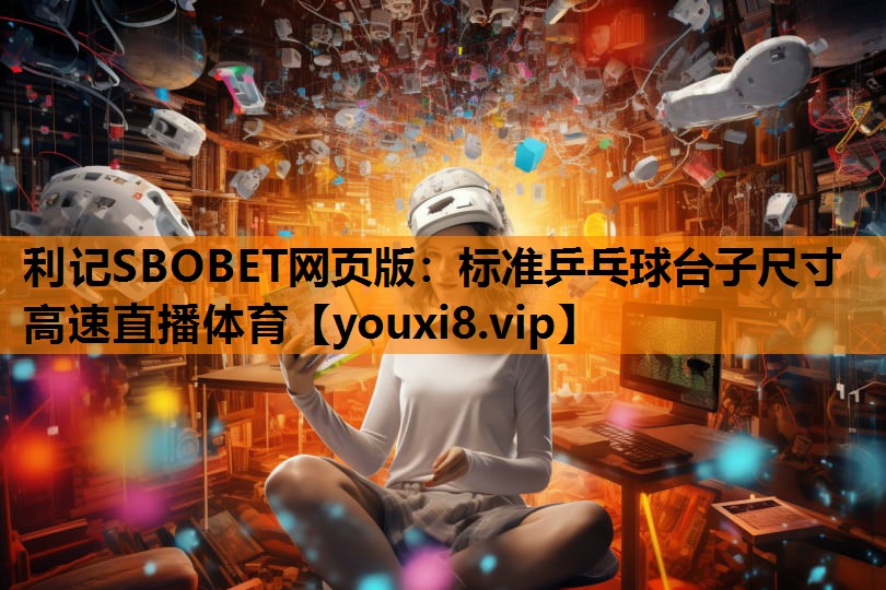 利记SBOBET网页版：标准乒乓球台子尺寸高速直播体育