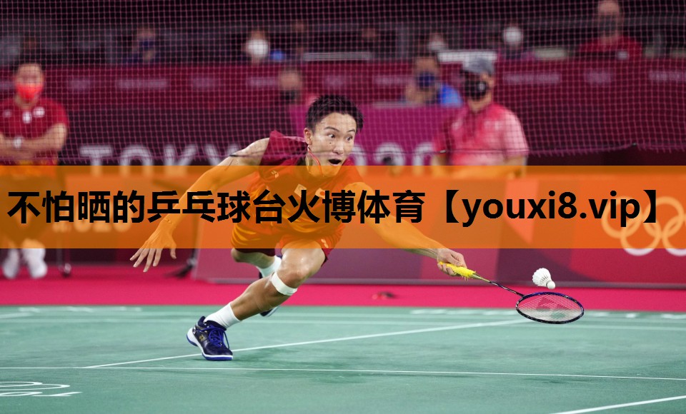 不怕晒的乒乓球台火博体育