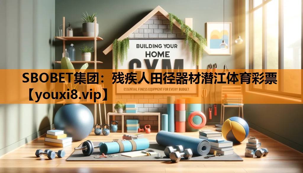 SBOBET集团：残疾人田径器材潜江体育彩票
