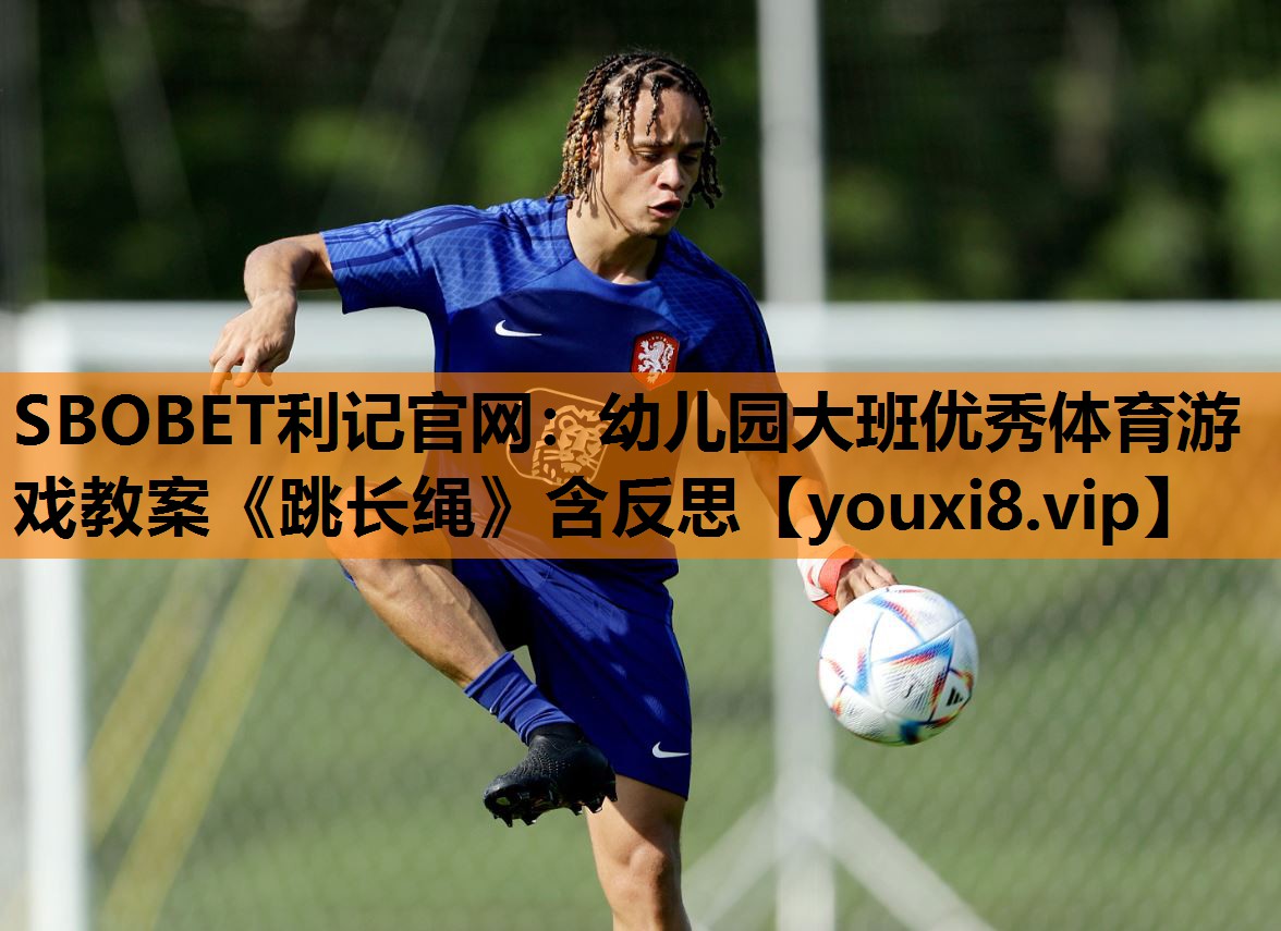 SBOBET利记官网：幼儿园大班优秀体育游戏教案《跳长绳》含反思