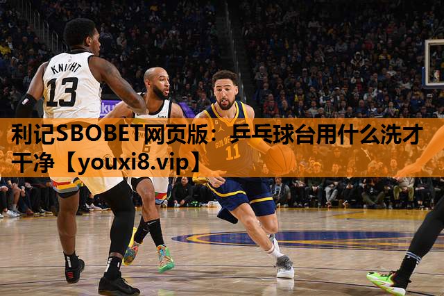 利记SBOBET网页版：乒乓球台用什么洗才干净