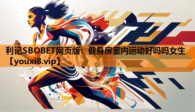 利记SBOBET网页版：健身房室内运动好吗吗女生