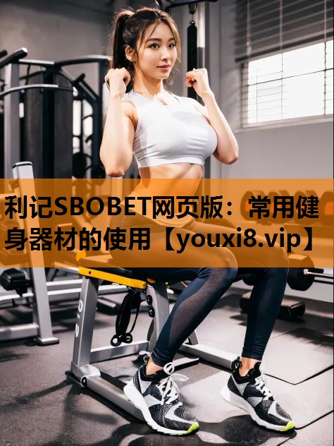 利记SBOBET网页版：常用健身器材的使用