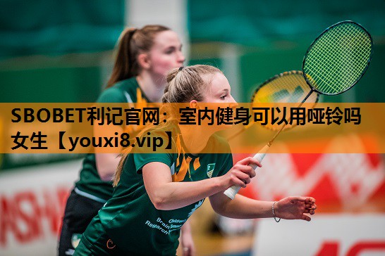 SBOBET利记官网：室内健身可以用哑铃吗女生