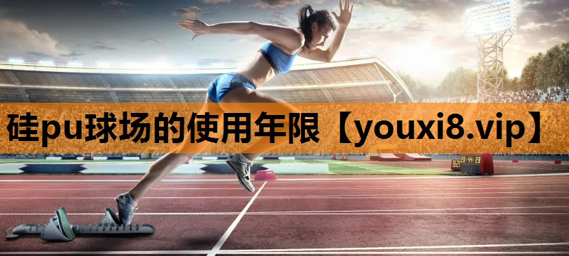 硅pu球场的使用年限