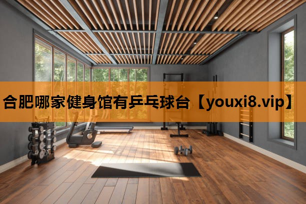 合肥哪家健身馆有乒乓球台