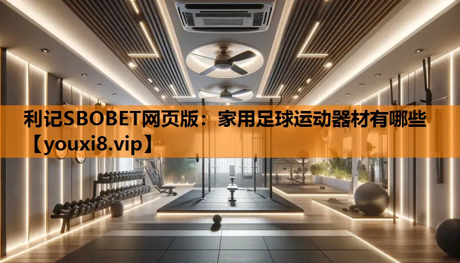 利记SBOBET网页版：家用足球运动器材有哪些