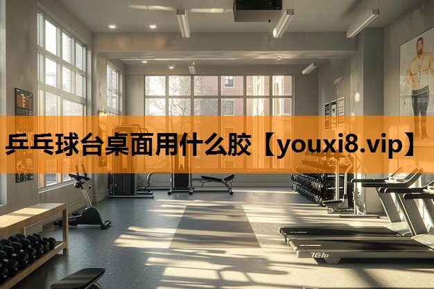 乒乓球台桌面用什么胶
