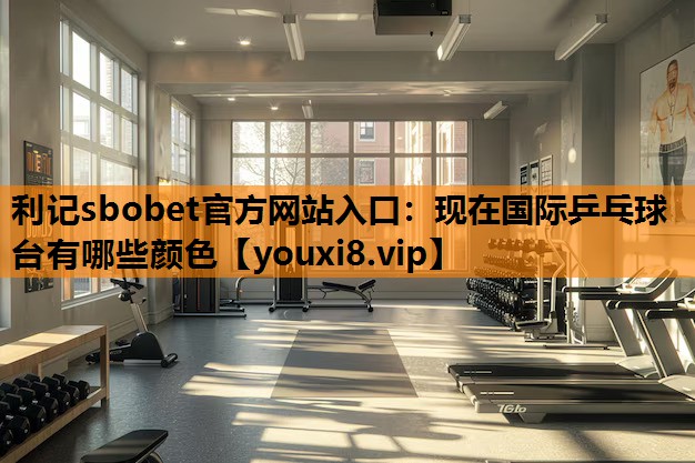 现在国际乒乓球台有哪些颜色